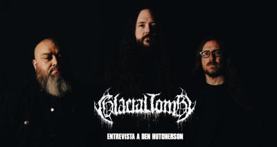 Entrevista a Glacial Tomb (Ben Hutcherson)